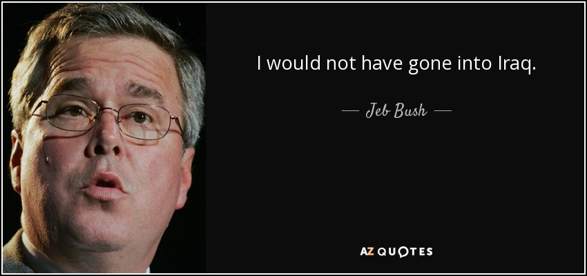 I would not have gone into Iraq. - Jeb Bush