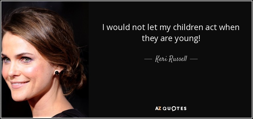 I would not let my children act when they are young! - Keri Russell