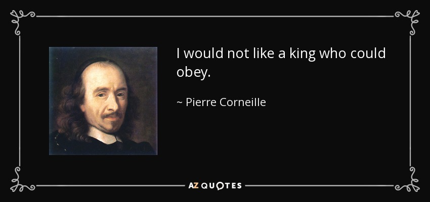 I would not like a king who could obey. - Pierre Corneille