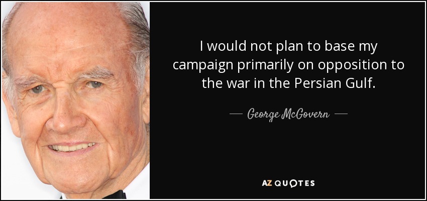 I would not plan to base my campaign primarily on opposition to the war in the Persian Gulf. - George McGovern