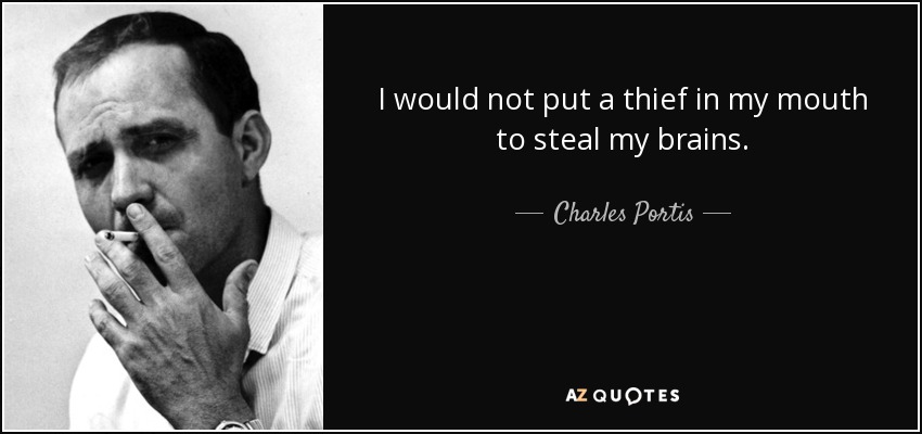 I would not put a thief in my mouth to steal my brains. - Charles Portis