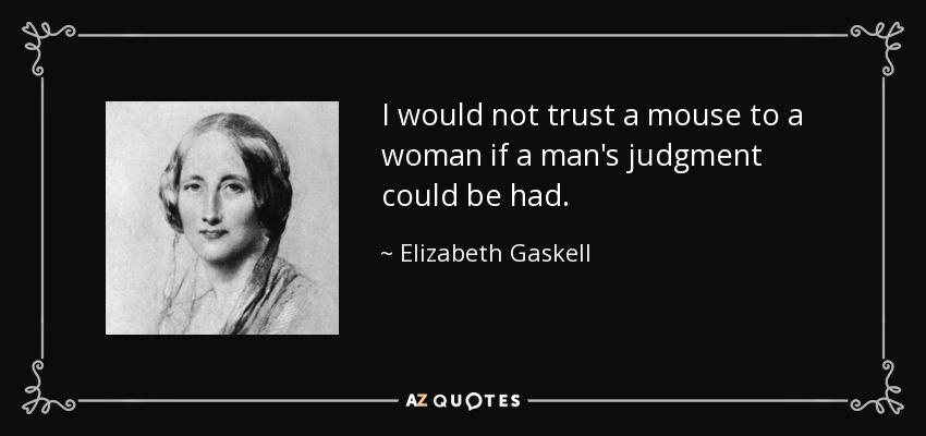 I would not trust a mouse to a woman if a man's judgment could be had. - Elizabeth Gaskell