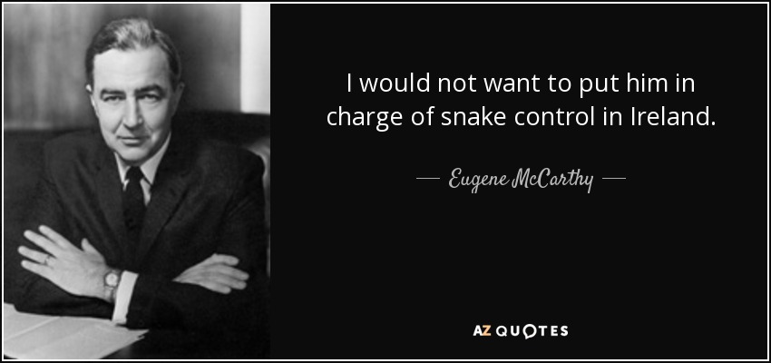 I would not want to put him in charge of snake control in Ireland. - Eugene McCarthy