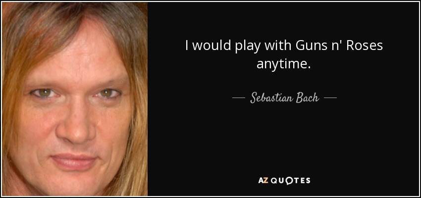 I would play with Guns n' Roses anytime. - Sebastian Bach