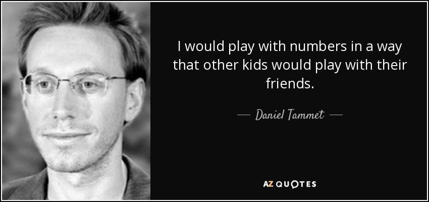 I would play with numbers in a way that other kids would play with their friends. - Daniel Tammet