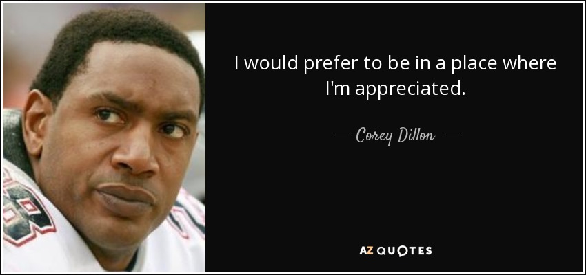 I would prefer to be in a place where I'm appreciated. - Corey Dillon