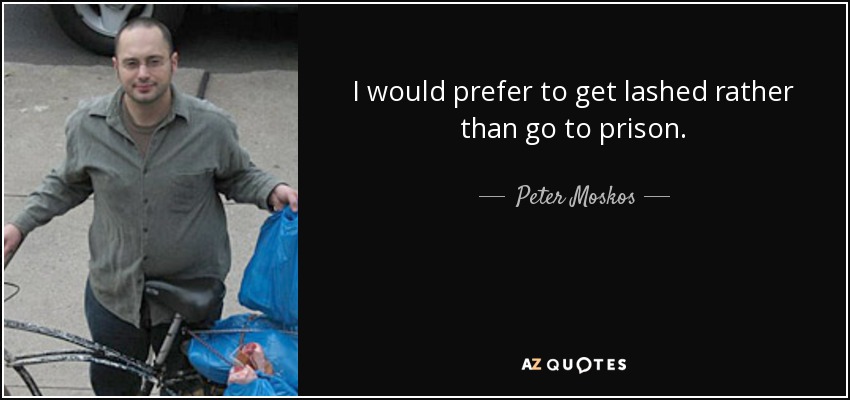 I would prefer to get lashed rather than go to prison. - Peter Moskos