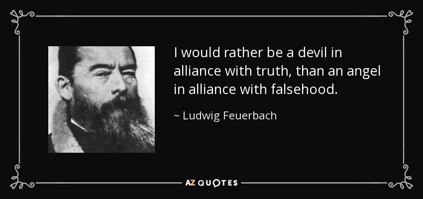 I would rather be a devil in alliance with truth, than an angel in alliance with falsehood. - Ludwig Feuerbach