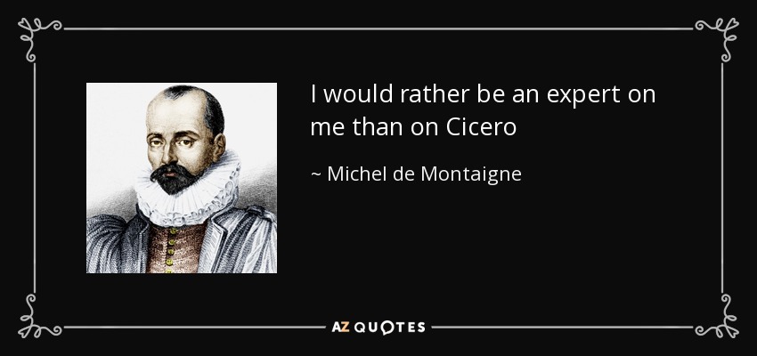 I would rather be an expert on me than on Cicero - Michel de Montaigne