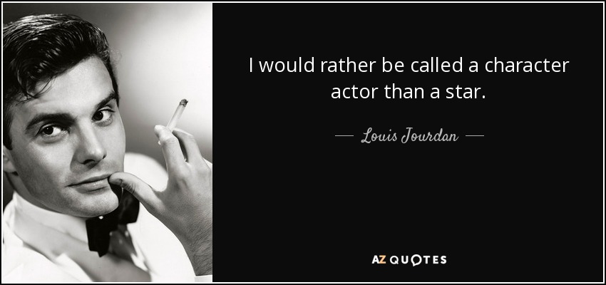I would rather be called a character actor than a star. - Louis Jourdan
