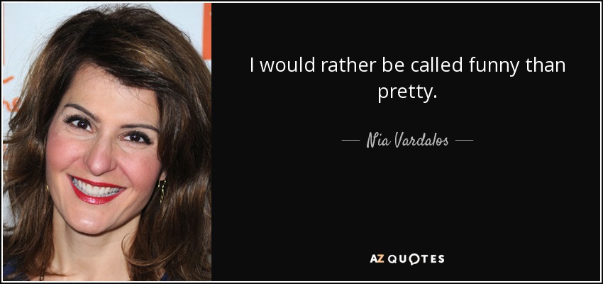 Nia Vardalos quote: I would rather be called funny than pretty.