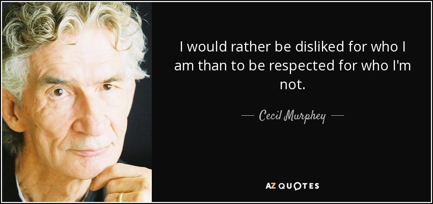 I would rather be disliked for who I am than to be respected for who I'm not. - Cecil Murphey