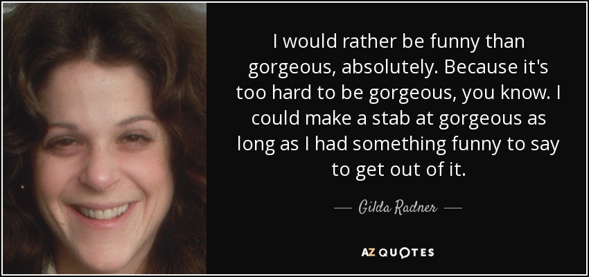 Gilda Radner quote: I would rather be funny than gorgeous, absolutely.  Because it's...