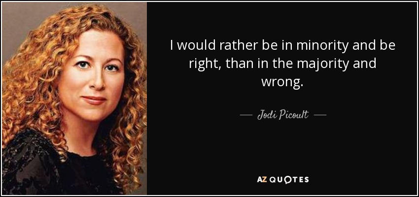 I would rather be in minority and be right, than in the majority and wrong. - Jodi Picoult
