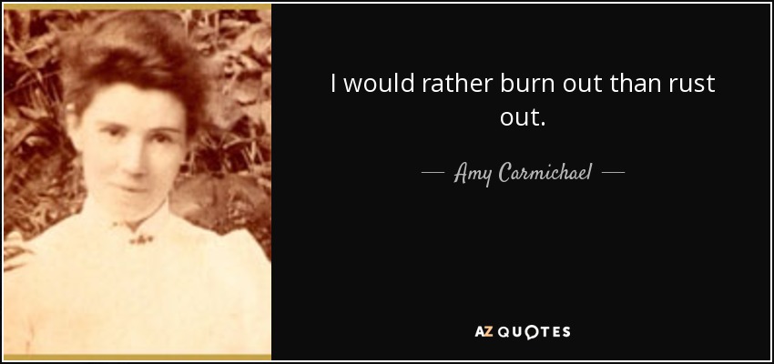 I would rather burn out than rust out. - Amy Carmichael