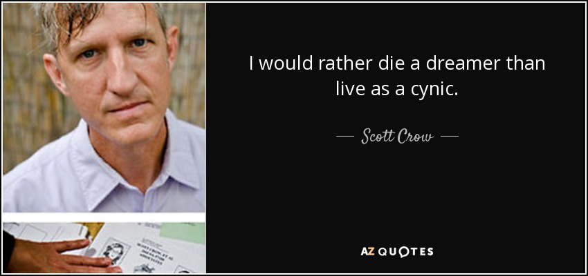 I would rather die a dreamer than live as a cynic. - Scott Crow