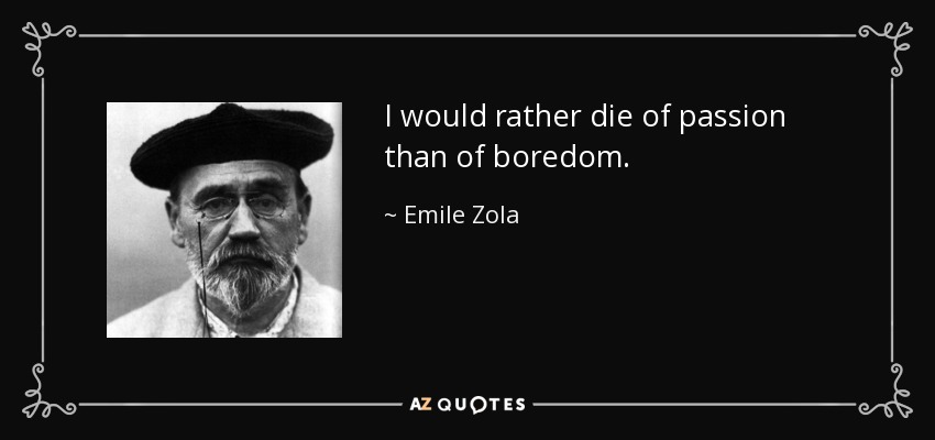 I would rather die of passion than of boredom. - Emile Zola