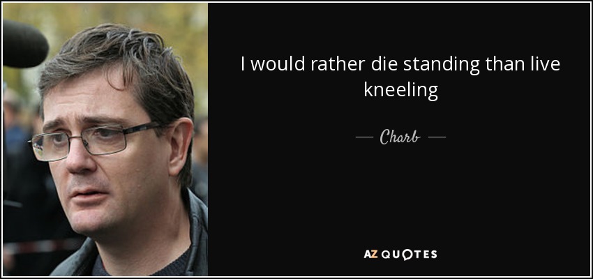 I would rather die standing than live kneeling - Charb