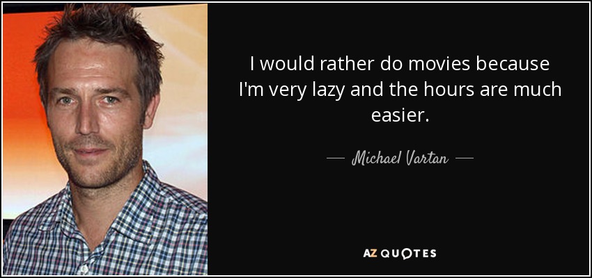 I would rather do movies because I'm very lazy and the hours are much easier. - Michael Vartan