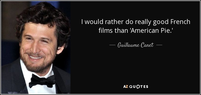 I would rather do really good French films than 'American Pie.' - Guillaume Canet