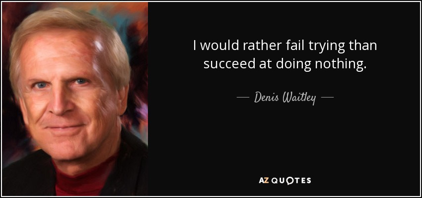 I would rather fail trying than succeed at doing nothing. - Denis Waitley