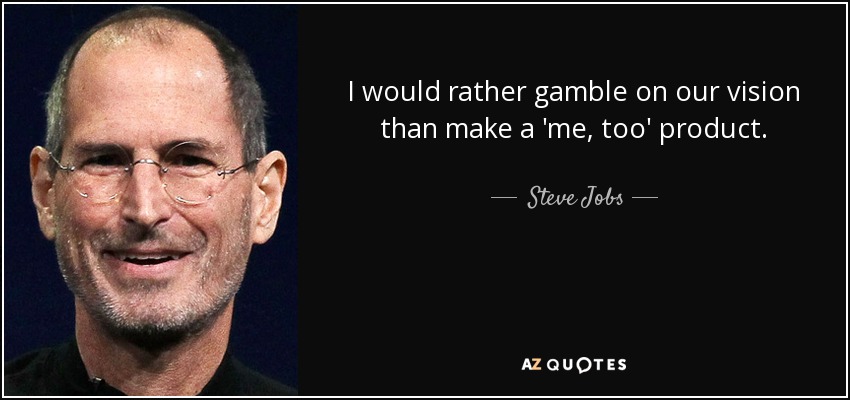 I would rather gamble on our vision than make a 'me, too' product. - Steve Jobs