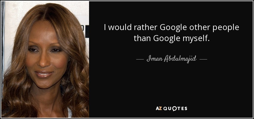 I would rather Google other people than Google myself. - Iman Abdulmajid