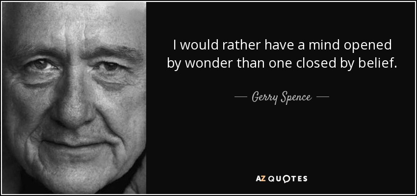 I would rather have a mind opened by wonder than one closed by belief. - Gerry Spence