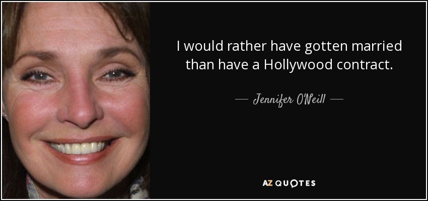 I would rather have gotten married than have a Hollywood contract. - Jennifer O'Neill