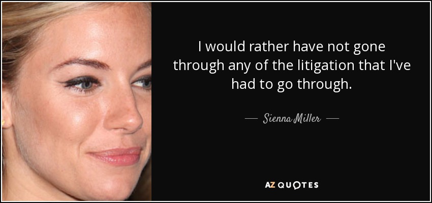 I would rather have not gone through any of the litigation that I've had to go through. - Sienna Miller