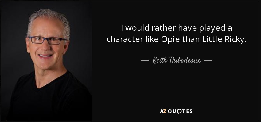I would rather have played a character like Opie than Little Ricky. - Keith Thibodeaux