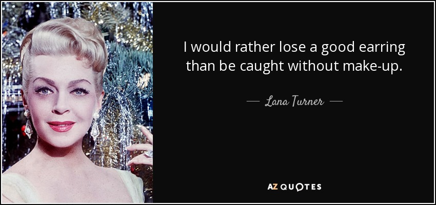 I would rather lose a good earring than be caught without make-up. - Lana Turner