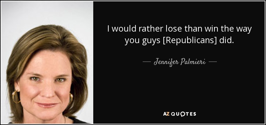 I would rather lose than win the way you guys [Republicans] did. - Jennifer Palmieri