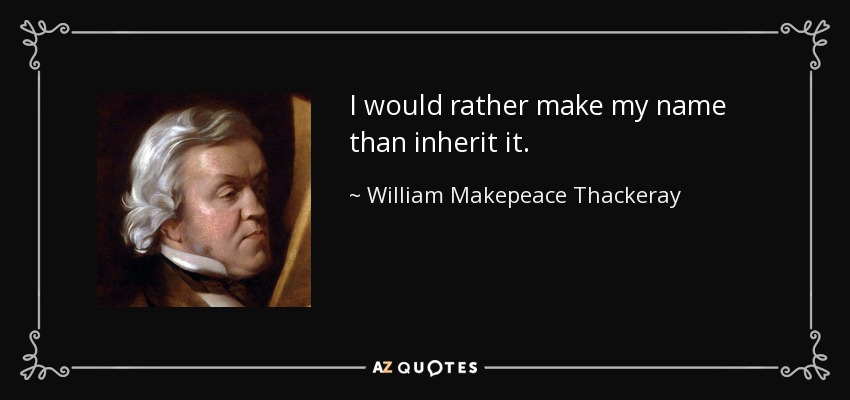 I would rather make my name than inherit it. - William Makepeace Thackeray