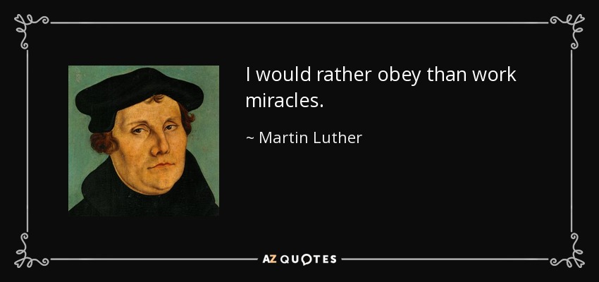 I would rather obey than work miracles. - Martin Luther