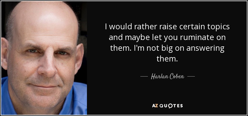 I would rather raise certain topics and maybe let you ruminate on them. I'm not big on answering them. - Harlan Coben