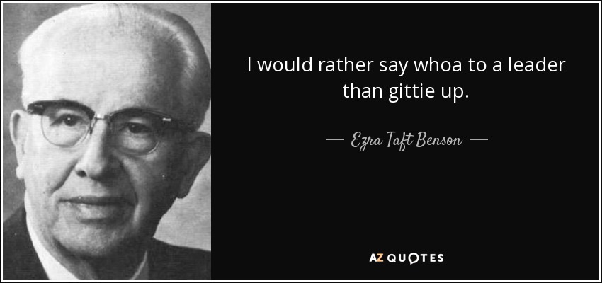 I would rather say whoa to a leader than gittie up. - Ezra Taft Benson