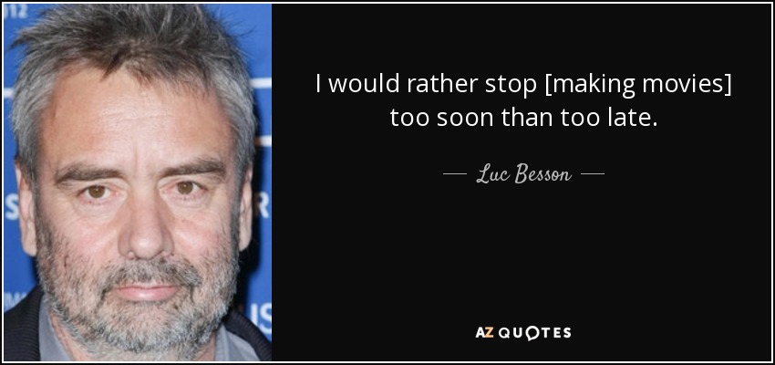 I would rather stop [making movies] too soon than too late. - Luc Besson
