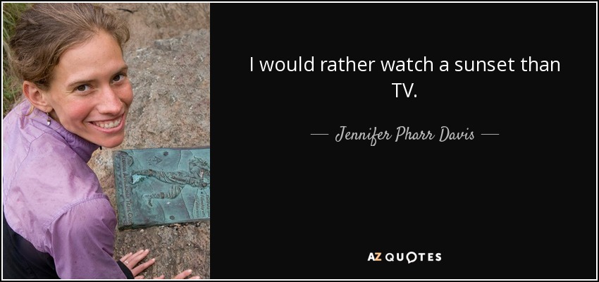 I would rather watch a sunset than TV. - Jennifer Pharr Davis