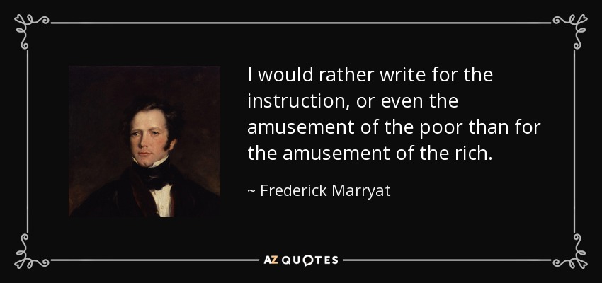 I would rather write for the instruction, or even the amusement of the poor than for the amusement of the rich. - Frederick Marryat