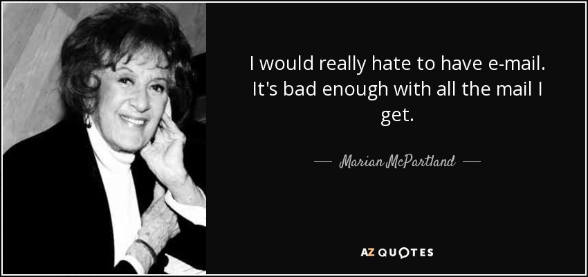 I would really hate to have e-mail. It's bad enough with all the mail I get. - Marian McPartland