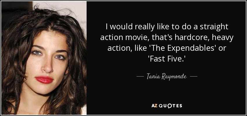 I would really like to do a straight action movie, that's hardcore, heavy action, like 'The Expendables' or 'Fast Five.' - Tania Raymonde