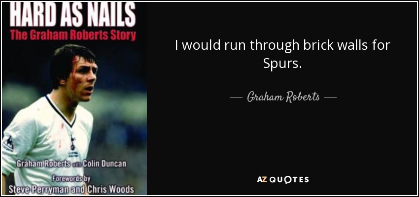 I would run through brick walls for Spurs. - Graham Roberts