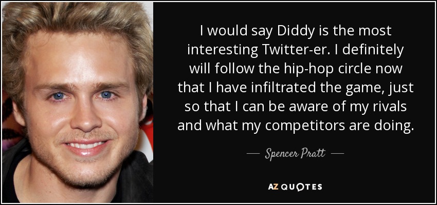 I would say Diddy is the most interesting Twitter-er. I definitely will follow the hip-hop circle now that I have infiltrated the game, just so that I can be aware of my rivals and what my competitors are doing. - Spencer Pratt