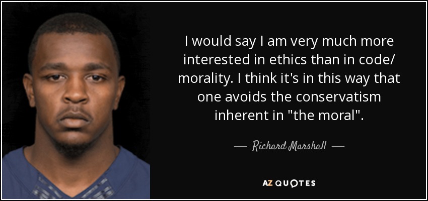 I would say I am very much more interested in ethics than in code/ morality. I think it's in this way that one avoids the conservatism inherent in 