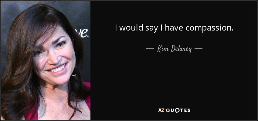 I would say I have compassion. - Kim Delaney