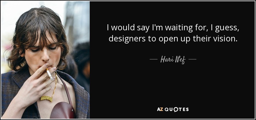 I would say I'm waiting for, I guess, designers to open up their vision. - Hari Nef