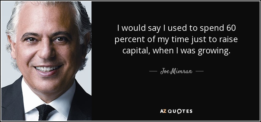 I would say I used to spend 60 percent of my time just to raise capital, when I was growing. - Joe Mimran