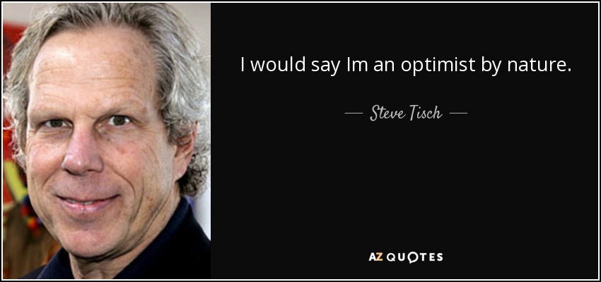 I would say Im an optimist by nature. - Steve Tisch