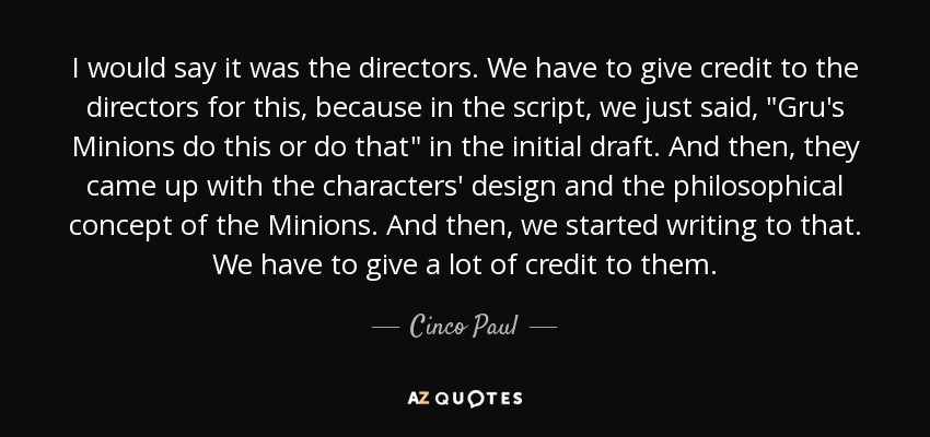 I would say it was the directors. We have to give credit to the directors for this, because in the script, we just said, 